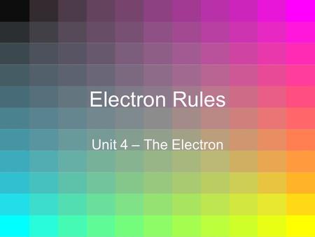 Electron Rules Unit 4 – The Electron. Electron Rules  Where do electrons go?  There are 3 rules that govern…