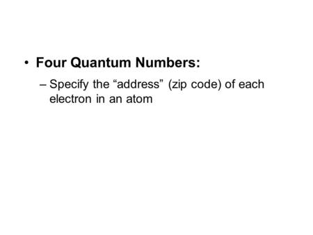 Four Quantum Numbers: –Specify the “address” (zip code) of each electron in an atom.