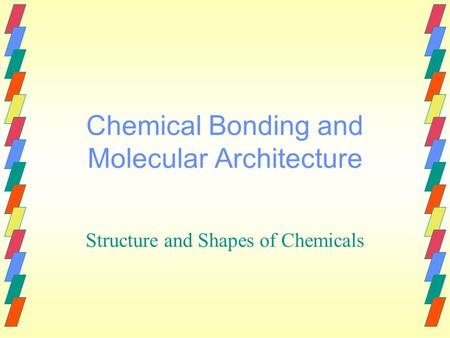 Chemical Bonding and Molecular Architecture Structure and Shapes of Chemicals.
