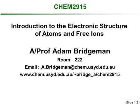 Slide 1/21 CHEM2915 A/Prof Adam Bridgeman Room: 222    Introduction to the Electronic.