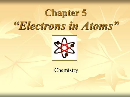Chapter 5 “Electrons in Atoms” Chemistry. Ernest Rutherford’s Model Discovered dense positive piece at the center of the atom- “nucleus” Discovered dense.