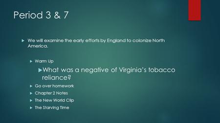 Period 3 & 7  We will examine the early efforts by England to colonize North America.  Warm Up  What was a negative of Virginia’s tobacco reliance?