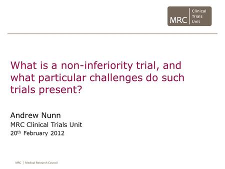 What is a non-inferiority trial, and what particular challenges do such trials present? Andrew Nunn MRC Clinical Trials Unit 20th February 2012.