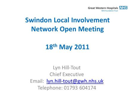 Swindon Local Involvement Network Open Meeting 18 th May 2011 Lyn Hill-Tout Chief Executive   Telephone: