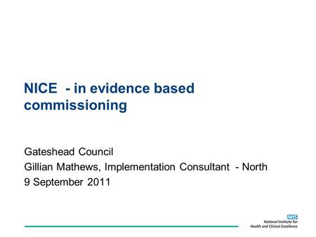 NICE - in evidence based commissioning Gateshead Council Gillian Mathews, Implementation Consultant - North 9 September 2011.