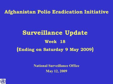 Afghanistan Polio Eradication Initiative Surveillance Update Week 18 ( Ending on Saturday 9 May 2009 ) National Surveillance Office May 12, 2009.