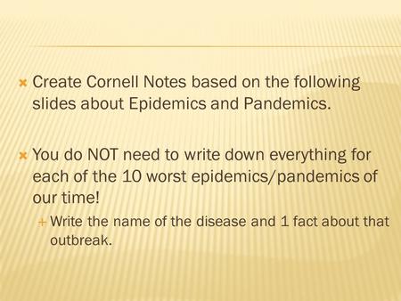 Create Cornell Notes based on the following slides about Epidemics and Pandemics. You do NOT need to write down everything for each of the 10 worst epidemics/pandemics.