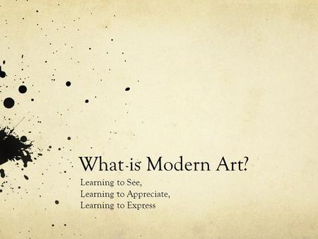 What is Modern Art? Learning to See, Learning to Appreciate, Learning to Express.