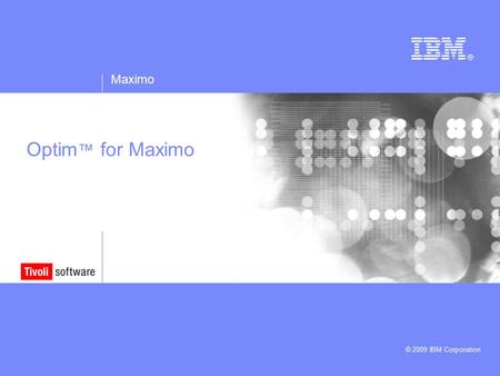 Maximo © 2009 IBM Corporation Optim ™ for Maximo.