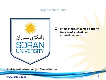 Www.soran.edu.iq Organic chemistry Assistance Lecturer Amjad Ahmed Jumaa  Effect of substituents on acidity.  Basicity of aliphatic and aromatic amines.