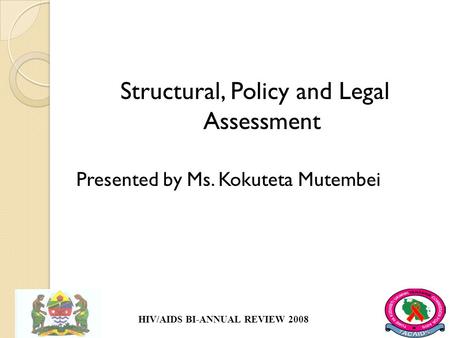 Structural, Policy and Legal Assessment Presented by Ms. Kokuteta Mutembei HIV/AIDS BI-ANNUAL REVIEW 2008.