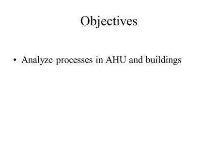Objectives Analyze processes in AHU and buildings.