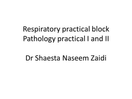 Respiratory practical block Pathology practical I and II Dr Shaesta Naseem Zaidi.
