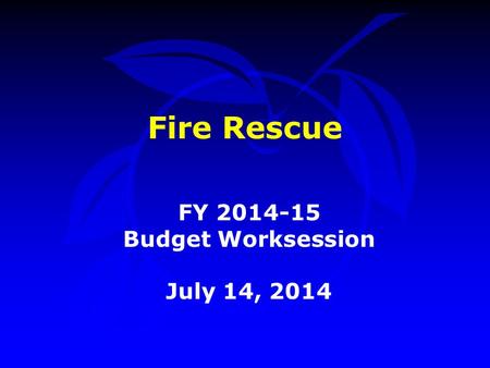 Fire Rescue FY 2014-15 Budget Worksession July 14, 2014.
