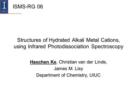 Structures of Hydrated Alkali Metal Cations, using Infrared Photodissociation Spectroscopy Haochen Ke, Christian van der Linde, James M. Lisy Department.