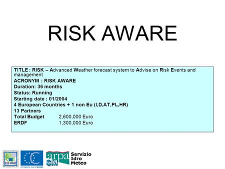 RISK AWARE TITLE : RISK – Advanced Weather forecast system to Advise on Risk Events and management ACRONYM : RISK AWARE Duration: 36 months Status: Running.