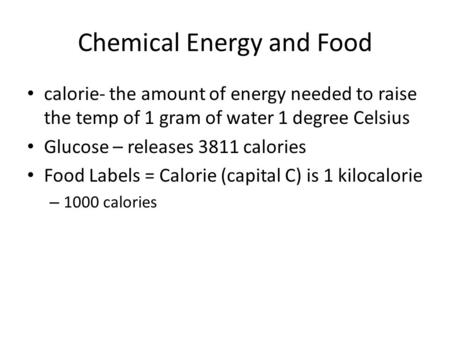 Chemical Energy and Food calorie- the amount of energy needed to raise the temp of 1 gram of water 1 degree Celsius Glucose – releases 3811 calories Food.