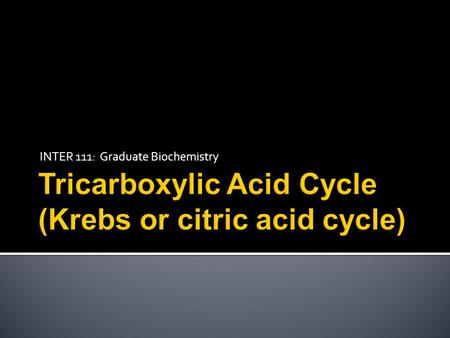 INTER 111: Graduate Biochemistry.  To discuss the function of the citric acid cycle in intermediary metabolism, where it occurs in the cell, and how.