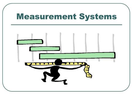 Measurement Systems. Development of Information Information is necessary for both control and improvement Information derives from analysis of data Data,