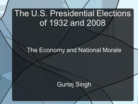 The U.S. Presidential Elections of 1932 and 2008 The Economy and National Morale Gurtej Singh.