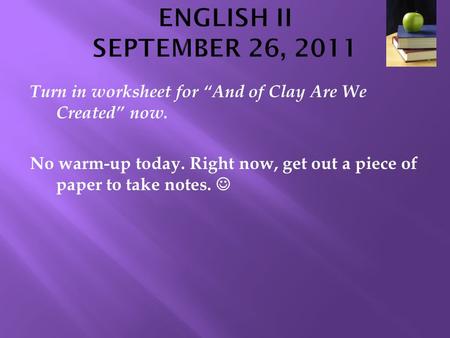 ENGLISH II SEPTEMBER 26, 2011 Turn in worksheet for “And of Clay Are We Created” now. No warm-up today. Right now, get out a piece of paper to take notes.
