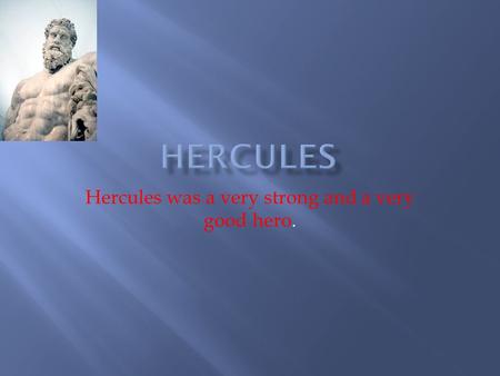Hercules was a very strong and a very good hero.