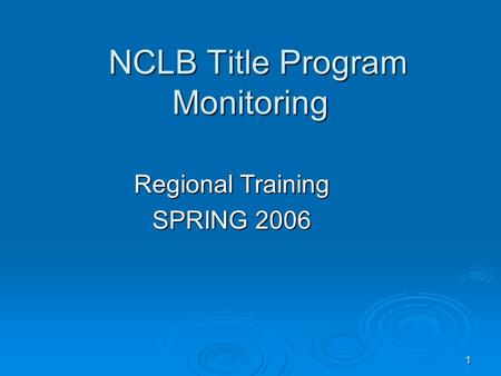 1 NCLB Title Program Monitoring NCLB Title Program Monitoring Regional Training SPRING 2006.