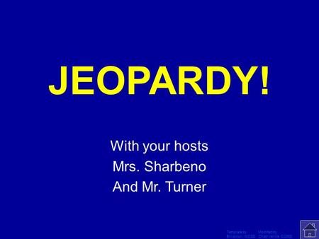 Template by Modified by Bill Arcuri, WCSD Chad Vance, CCISD Click Once to Begin JEOPARDY! With your hosts Mrs. Sharbeno And Mr. Turner.