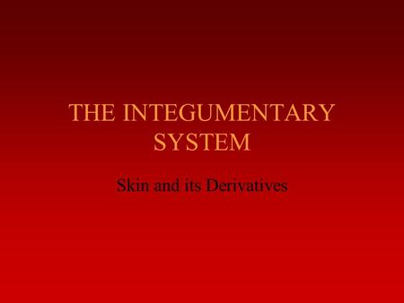 THE INTEGUMENTARY SYSTEM Skin and its Derivatives.