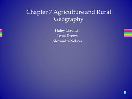 Haley Claunch Tessa Drews Alexandra Nelson Chapter 7 Agriculture and Rural Geography.