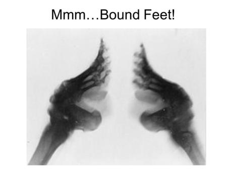 Mmm…Bound Feet!. Why Bind Feet? Marriage-ability ~ mothers wanted to ensure the best match for their daughters, and women were expected to have bound.