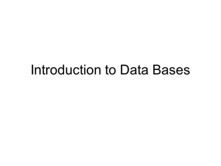 Introduction to Data Bases. What is (are) Data Information? - no Information is PROCESSED data Data are facts - descriptions of an entity, Entity -> Me.
