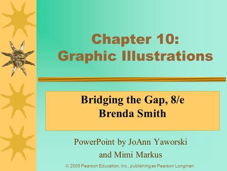 © 2005 Pearson Education, Inc., publishing as Pearson Longman Chapter 10: Graphic Illustrations PowerPoint by JoAnn Yaworski and Mimi Markus Bridging the.