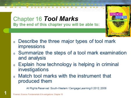 Forensic Science: Fundamentals & Investigations, Chapter 16 1 Chapter 16 Tool Marks By the end of this chapter you will be able to: o Describe the three.