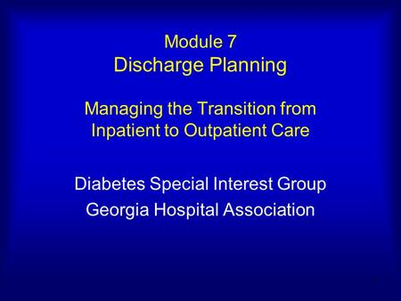 1 Module 7 Discharge Planning Managing the Transition from Inpatient to Outpatient Care Diabetes Special Interest Group Georgia Hospital Association.