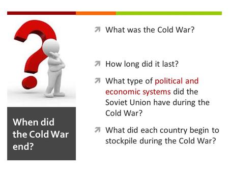  What was the Cold War?  How long did it last?  What type of political and economic systems did the Soviet Union have during the Cold War?  What did.