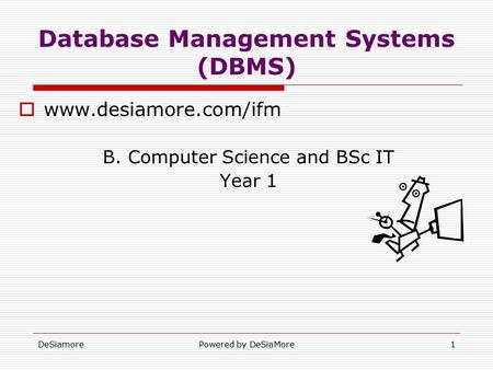 DeSiamorePowered by DeSiaMore1 Database Management Systems (DBMS)  www.desiamore.com/ifm B. Computer Science and BSc IT Year 1.