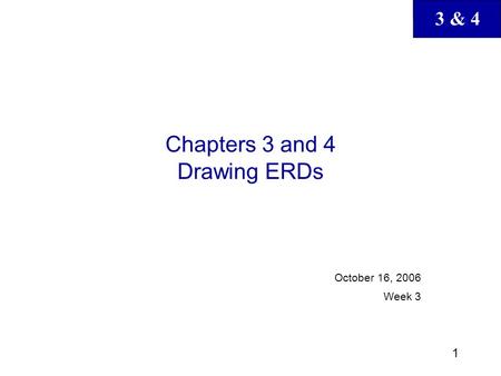 3 & 4 1 Chapters 3 and 4 Drawing ERDs October 16, 2006 Week 3.