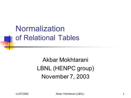 11/07/2003Akbar Mokhtarani (LBNL)1 Normalization of Relational Tables Akbar Mokhtarani LBNL (HENPC group) November 7, 2003.