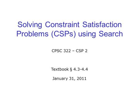 Solving Constraint Satisfaction Problems (CSPs) using Search CPSC 322 – CSP 2 Textbook § 4.3-4.4 January 31, 2011.