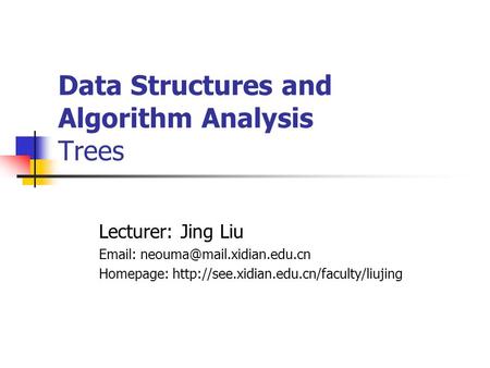 Data Structures and Algorithm Analysis Trees Lecturer: Jing Liu   Homepage: