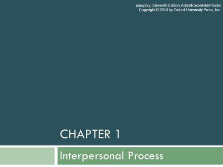CHAPTER 1 Interpersonal Process Interplay, Eleventh Edition, Adler/Rosenfeld/Proctor Copyright © 2010 by Oxford University Press, Inc.
