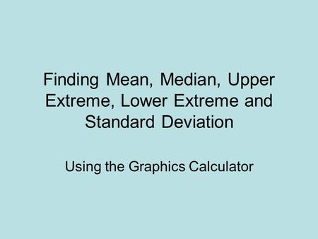 Finding Mean, Median, Upper Extreme, Lower Extreme and Standard Deviation Using the Graphics Calculator.