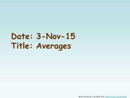 Date: 3-Nov-15 Title: Averages More resources available from: free-online-calculator.netfree-online-calculator.net.
