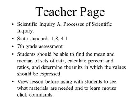 Teacher Page Scientific Inquiry A. Processes of Scientific Inquiry. State standards 1.8, 4.1 7th grade assessment Students should be able to find the mean.