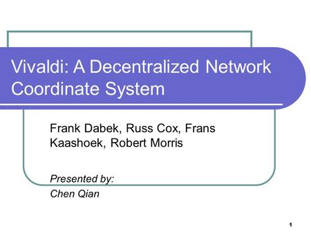 1 Vivaldi: A Decentralized Network Coordinate System Frank Dabek, Russ Cox, Frans Kaashoek, Robert Morris Presented by: Chen Qian.