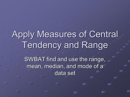 Apply Measures of Central Tendency and Range SWBAT find and use the range, mean, median, and mode of a data set.