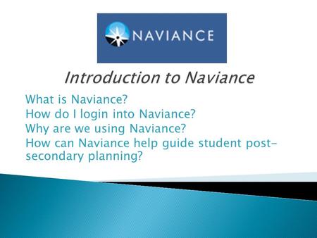 What is Naviance? How do I login into Naviance? Why are we using Naviance? How can Naviance help guide student post- secondary planning?