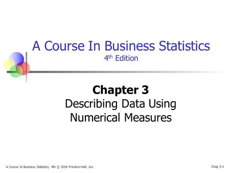 Chap 3-1 A Course In Business Statistics, 4th © 2006 Prentice-Hall, Inc. A Course In Business Statistics 4 th Edition Chapter 3 Describing Data Using Numerical.