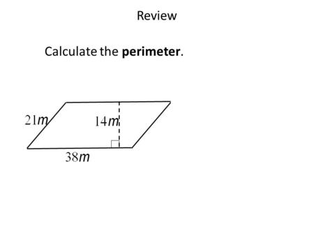 Review Calculate the perimeter.. Review Calculate the perimeter. P = 21(2) + 38(2) P = 118m.